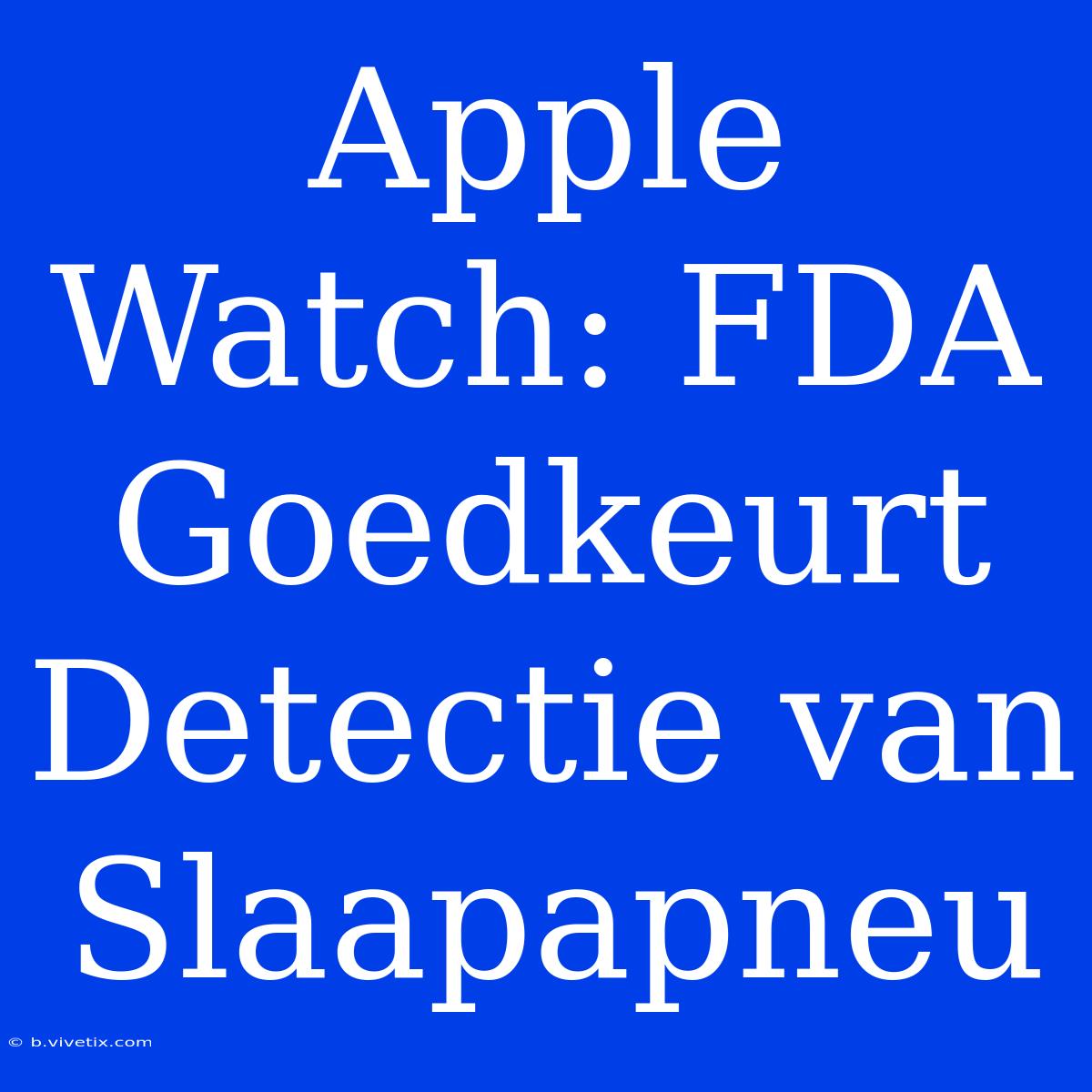 Apple Watch: FDA Goedkeurt Detectie Van Slaapapneu