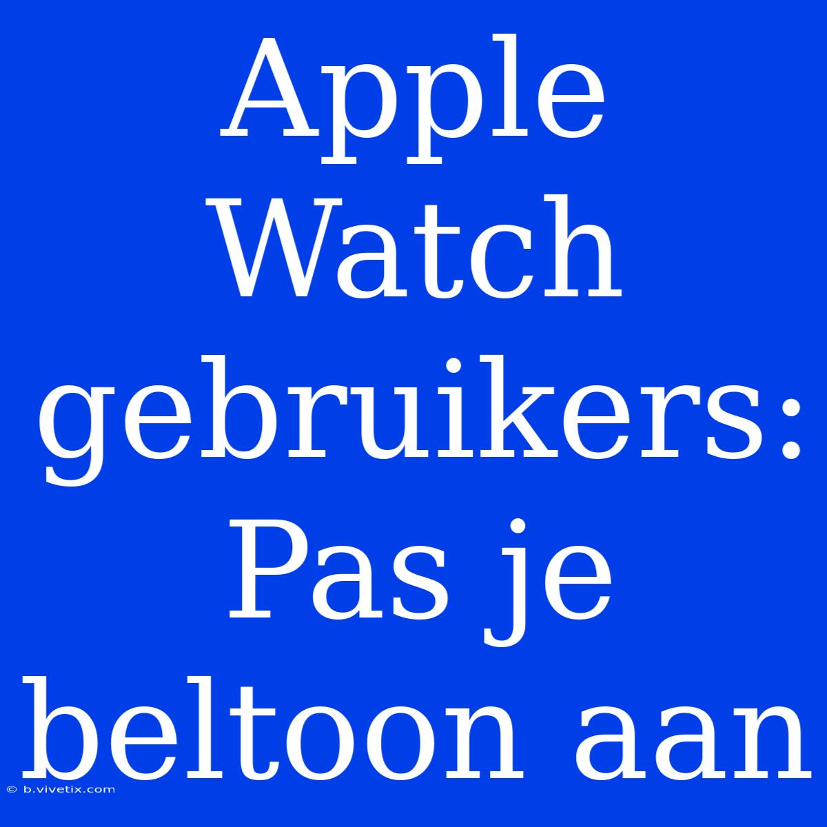 Apple Watch Gebruikers: Pas Je Beltoon Aan