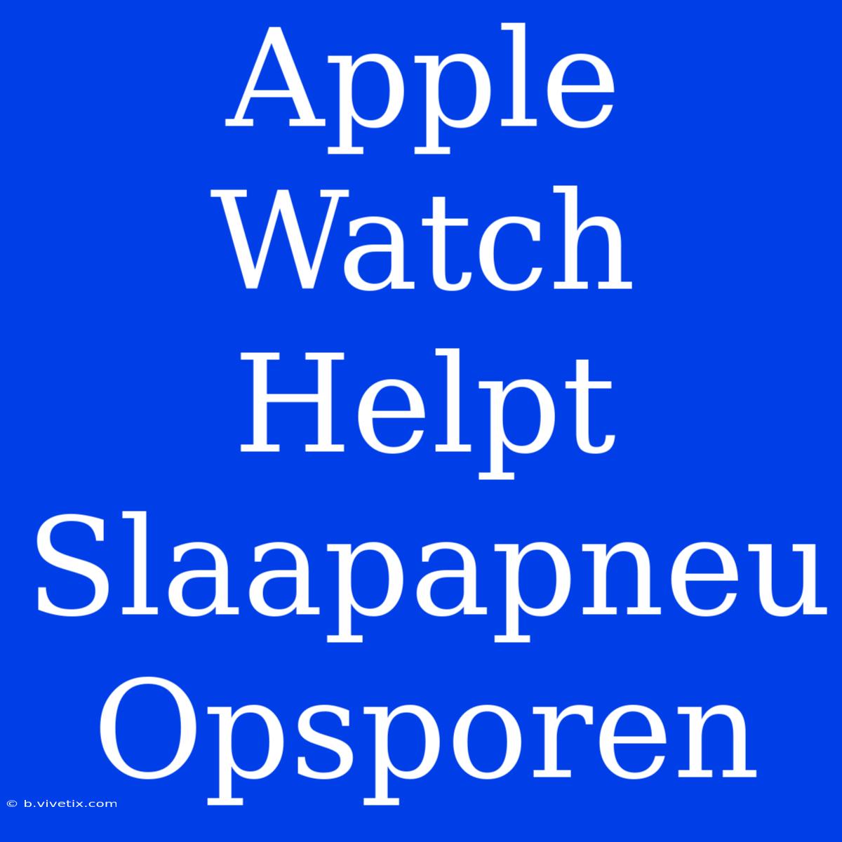 Apple Watch Helpt Slaapapneu Opsporen