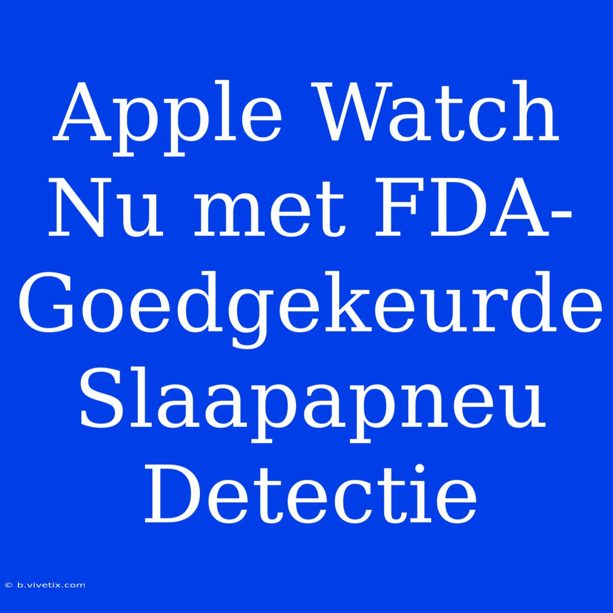 Apple Watch Nu Met FDA-Goedgekeurde Slaapapneu Detectie