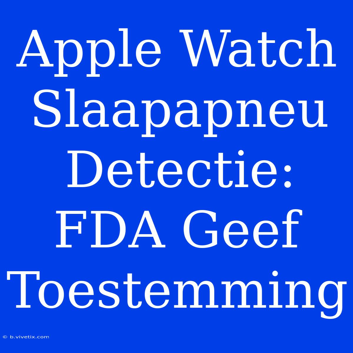 Apple Watch Slaapapneu Detectie: FDA Geef Toestemming 