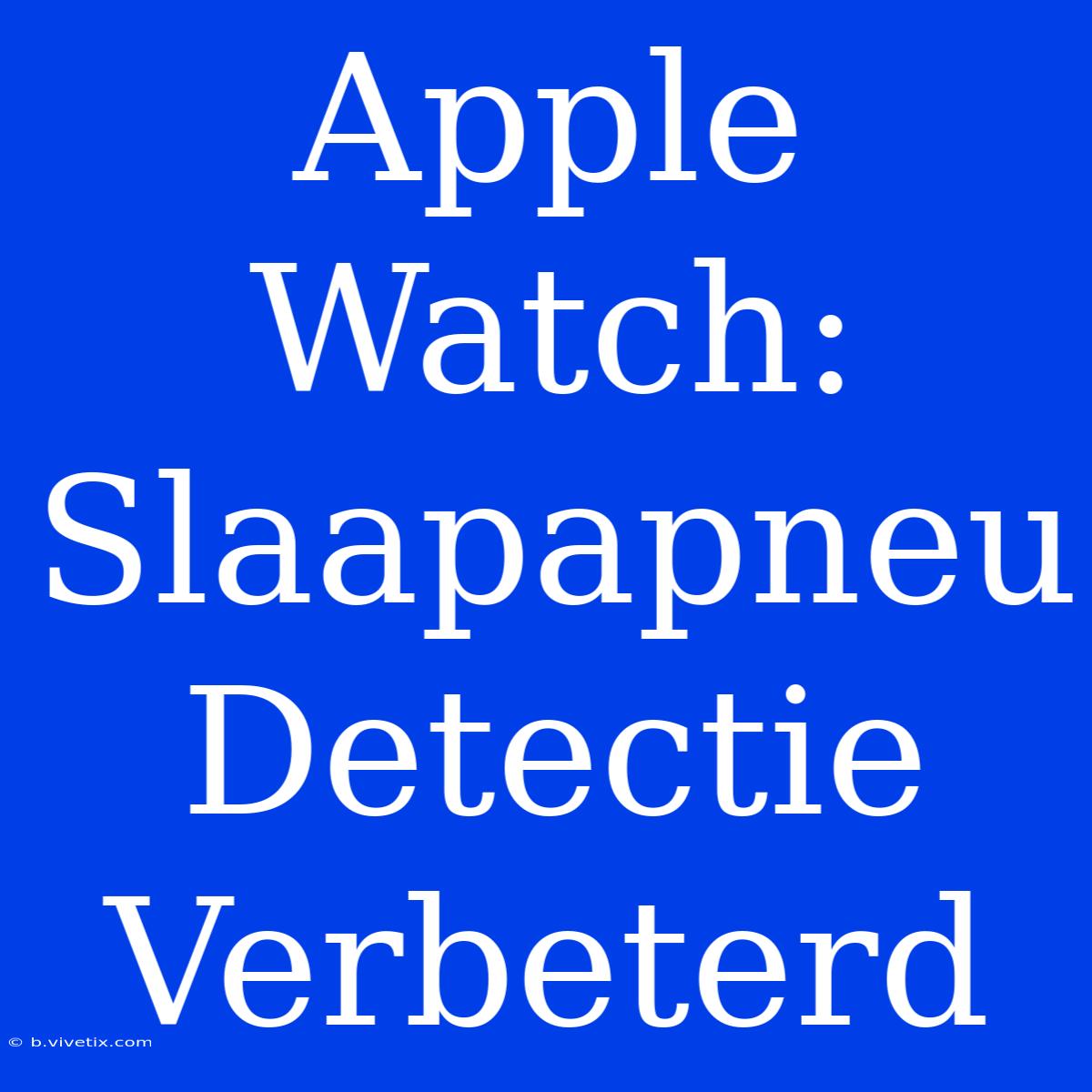 Apple Watch: Slaapapneu Detectie Verbeterd 