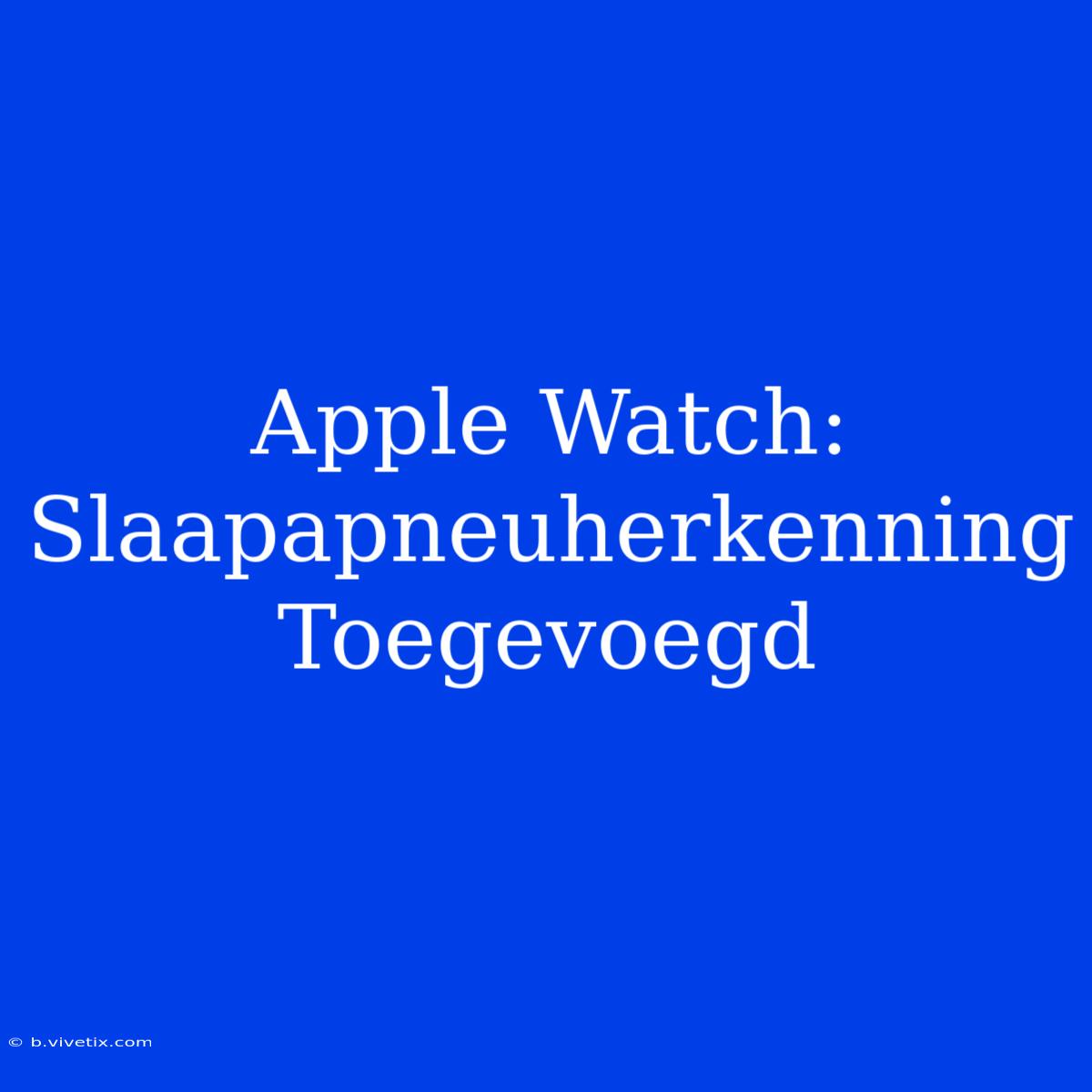 Apple Watch: Slaapapneuherkenning Toegevoegd