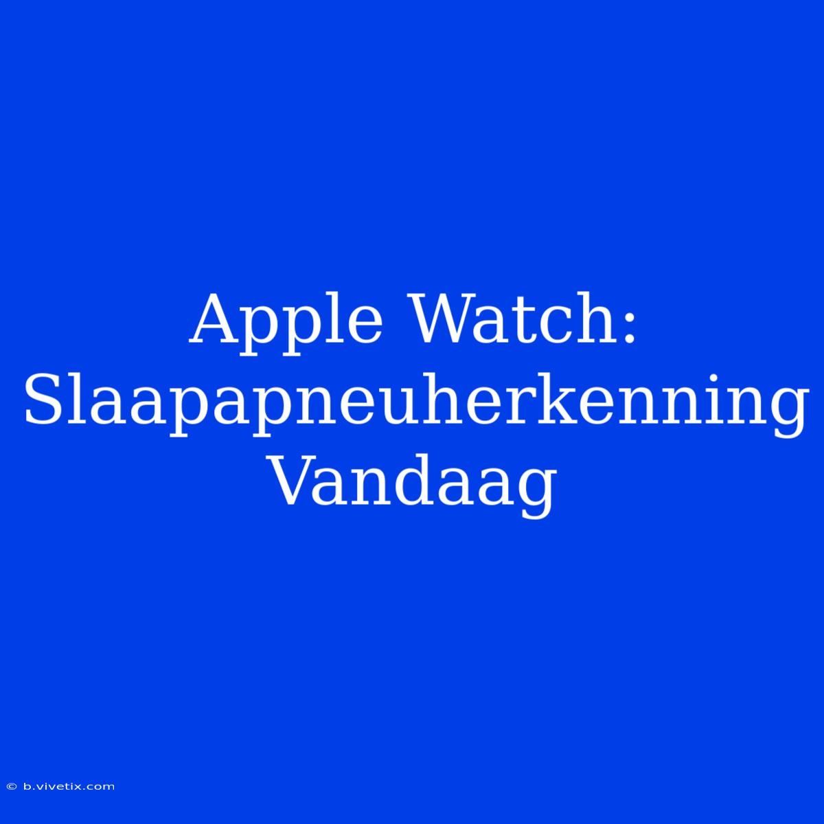 Apple Watch: Slaapapneuherkenning Vandaag