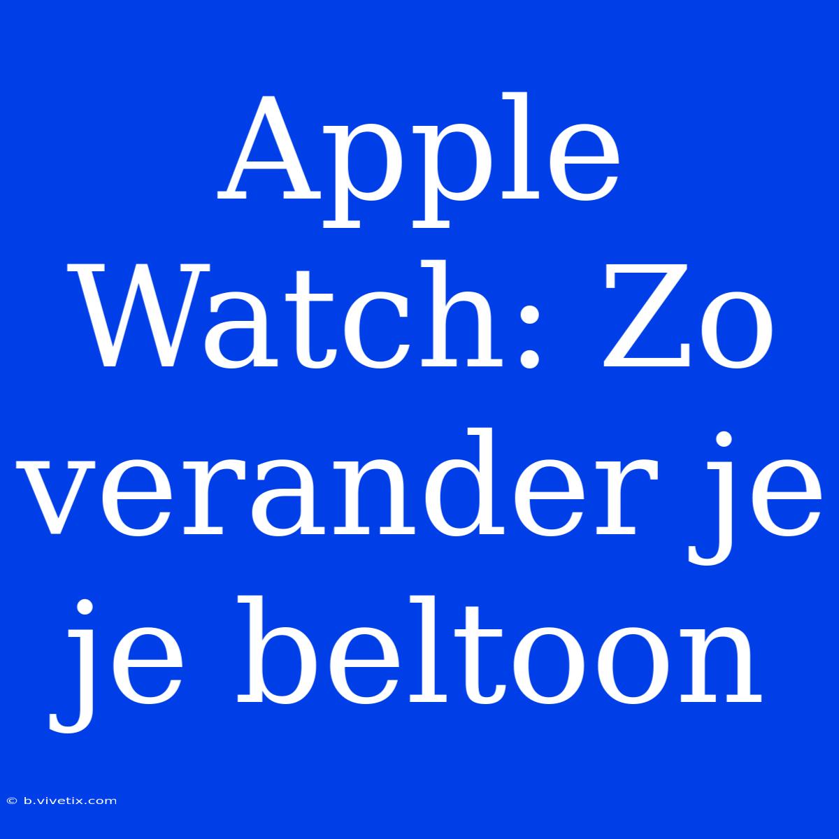 Apple Watch: Zo Verander Je Je Beltoon