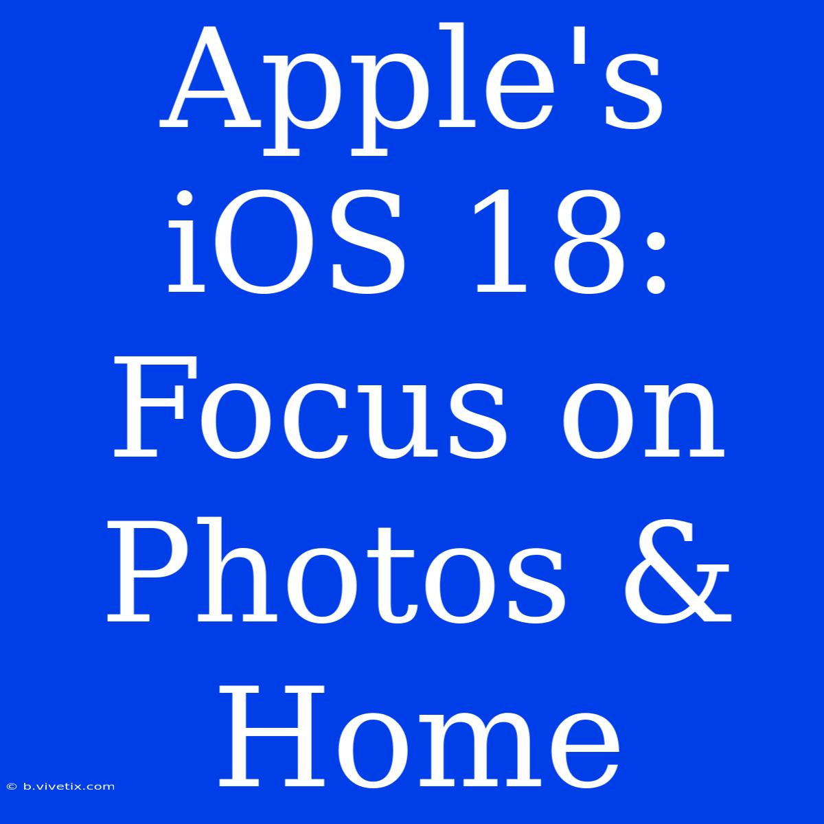 Apple's IOS 18: Focus On Photos & Home