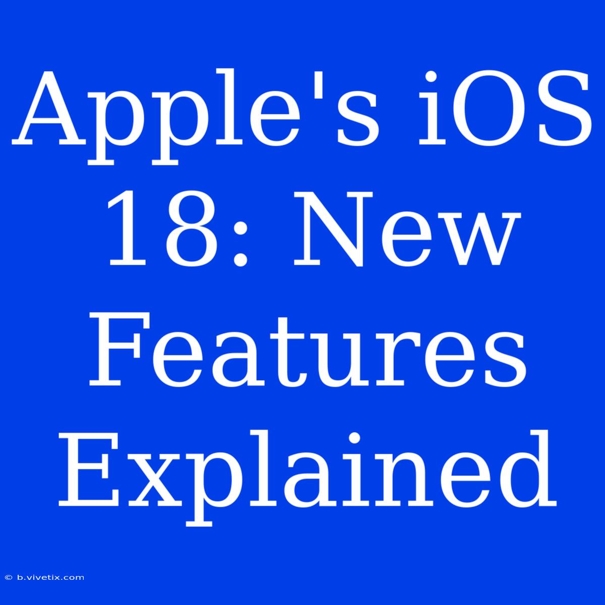 Apple's IOS 18: New Features Explained