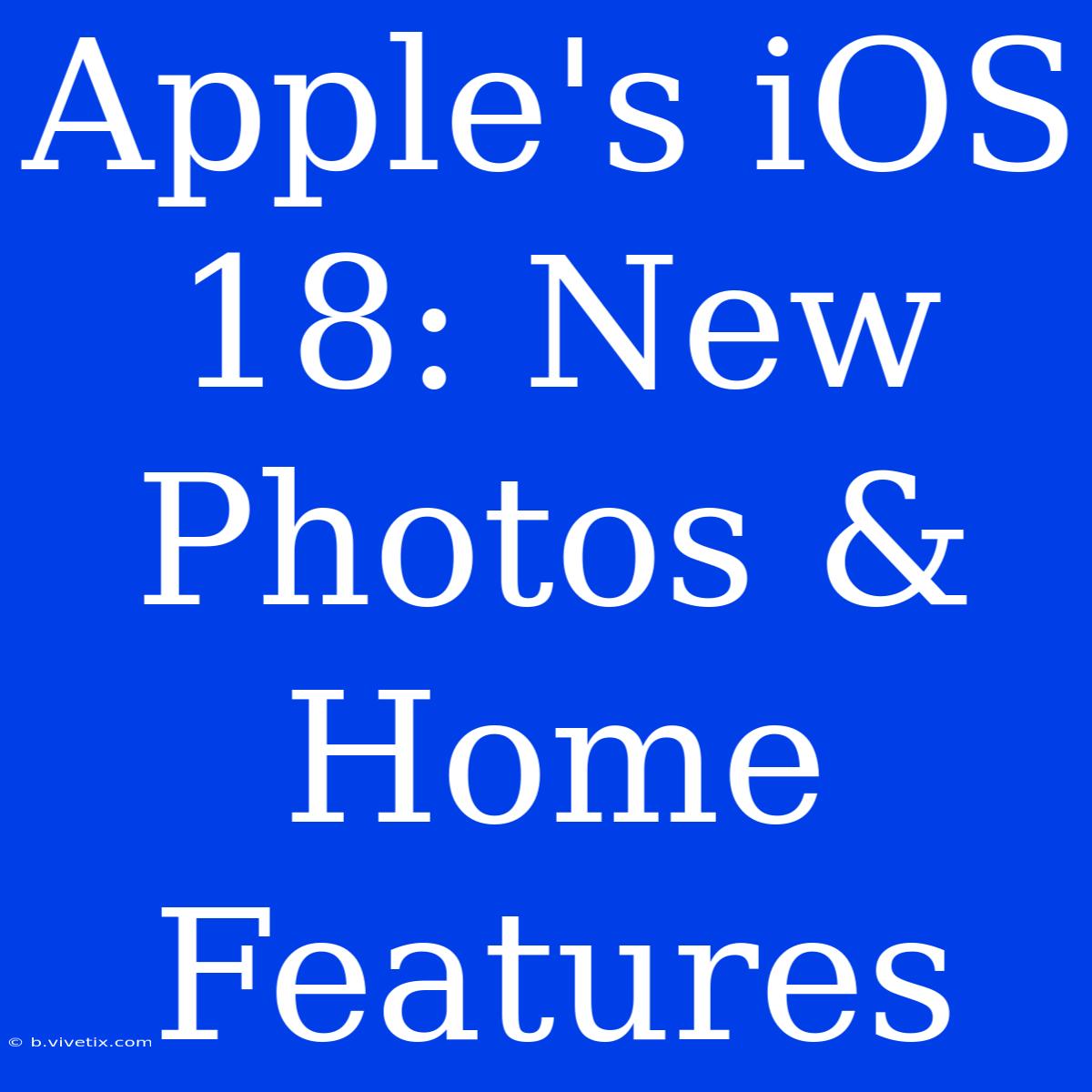 Apple's IOS 18: New Photos & Home Features