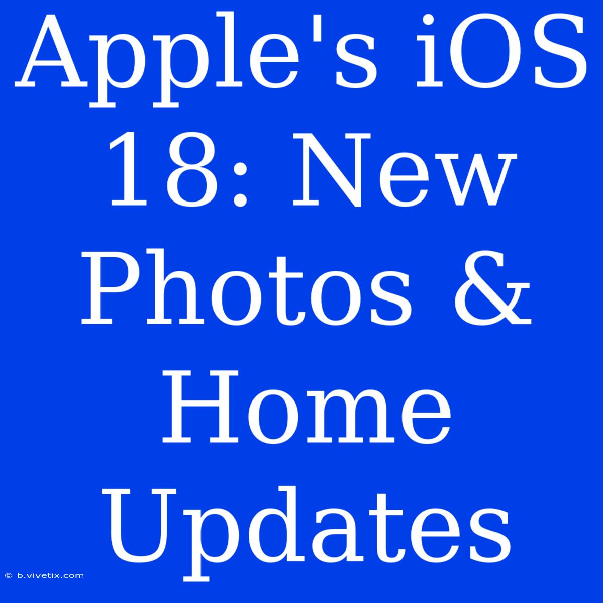 Apple's IOS 18: New Photos & Home Updates 