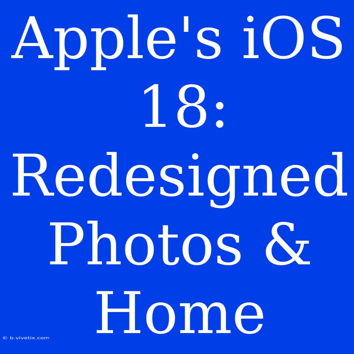 Apple's IOS 18: Redesigned Photos & Home