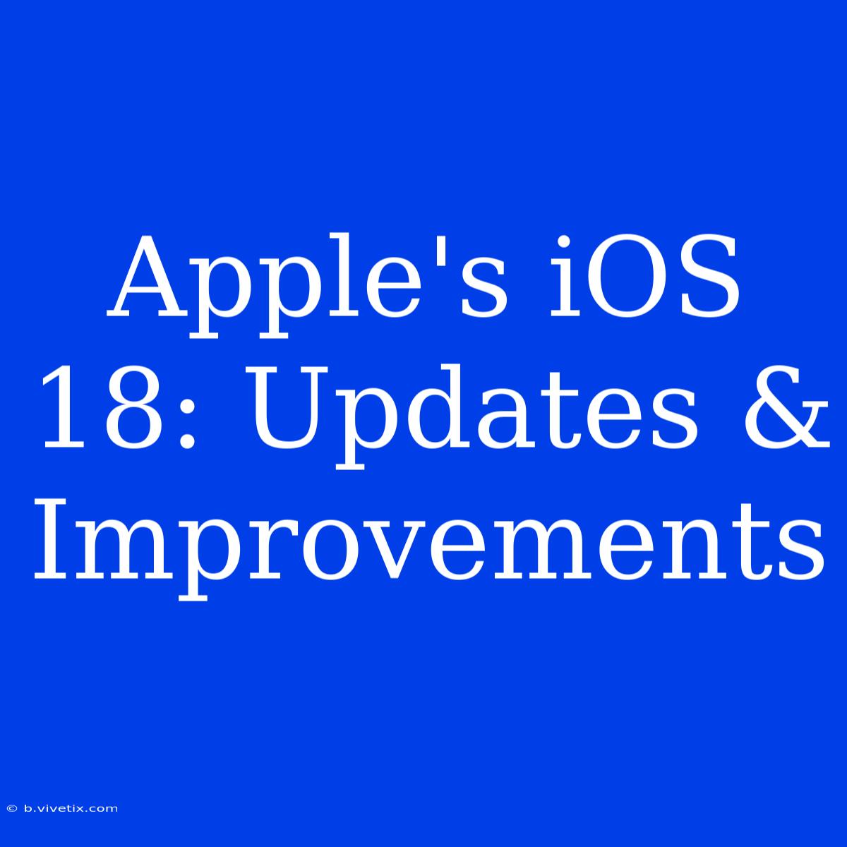 Apple's IOS 18: Updates & Improvements