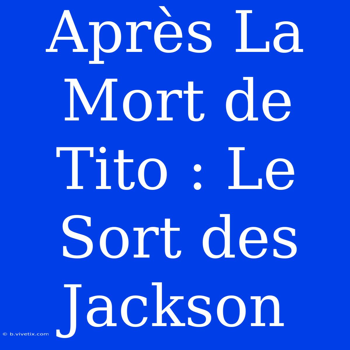 Après La Mort De Tito : Le Sort Des Jackson