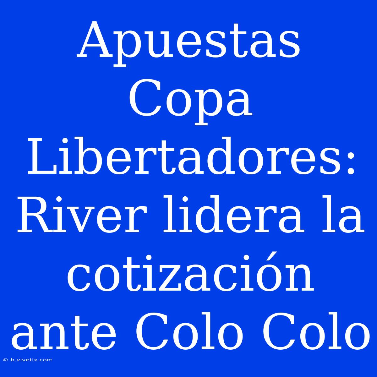 Apuestas Copa Libertadores: River Lidera La Cotización Ante Colo Colo