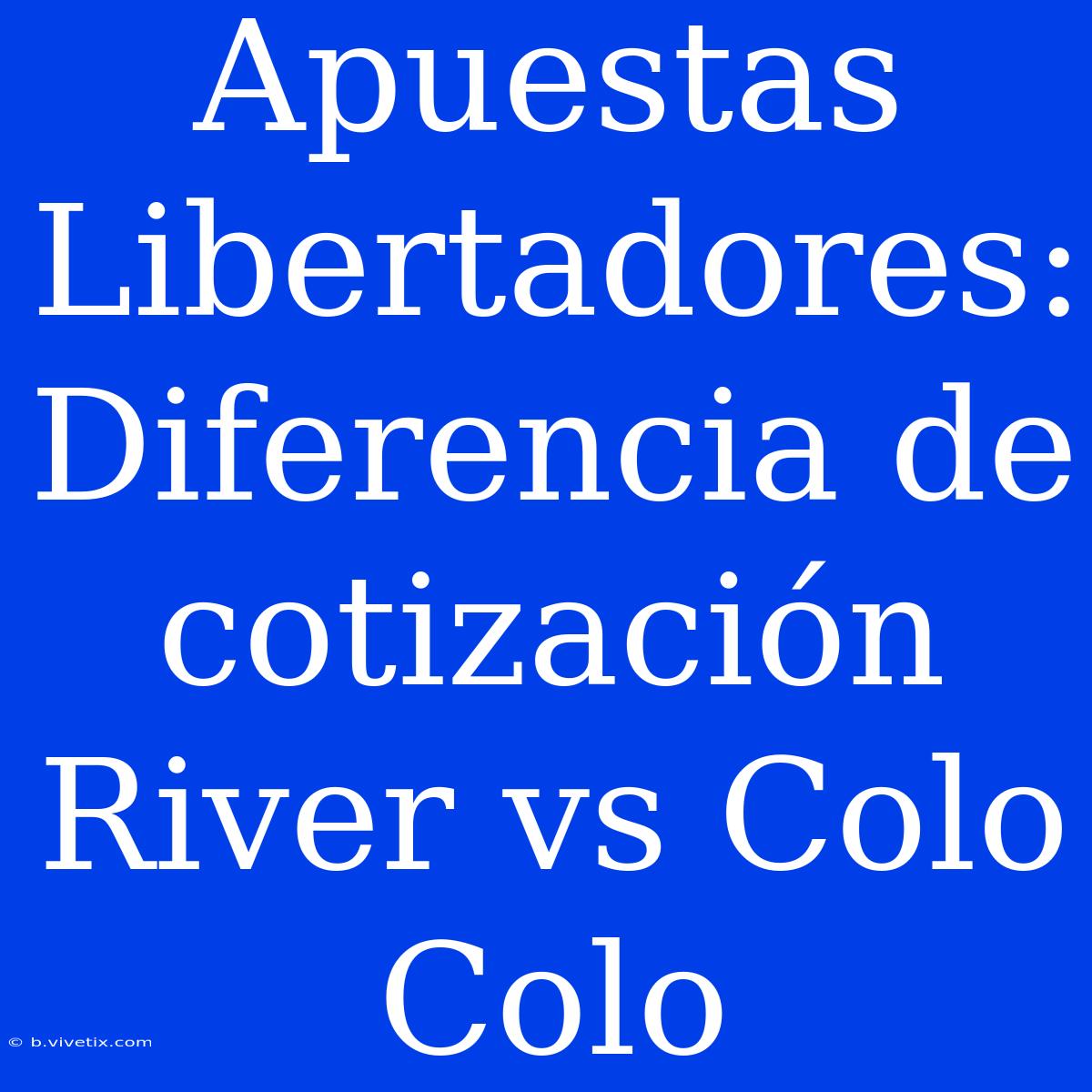 Apuestas Libertadores: Diferencia De Cotización River Vs Colo Colo