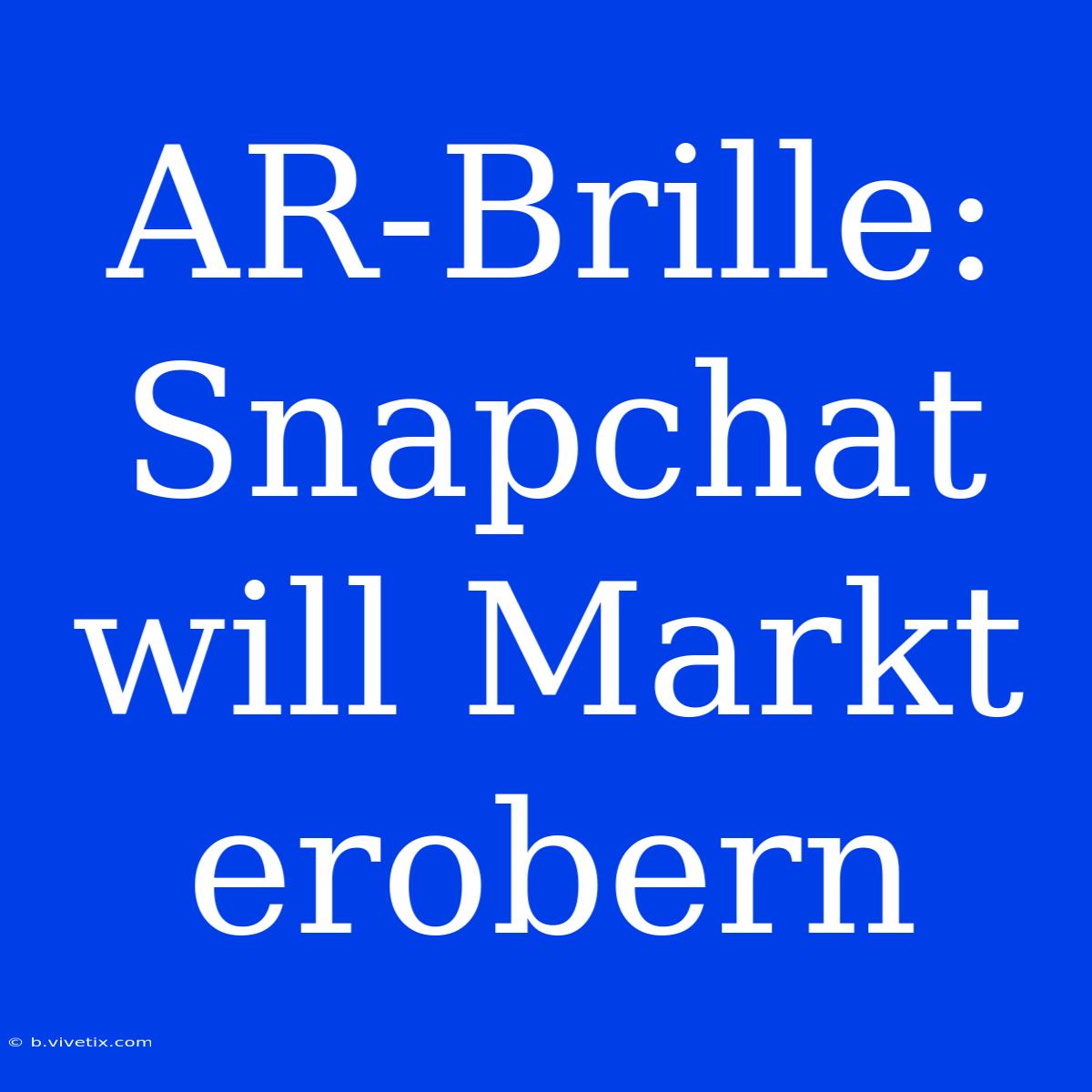 AR-Brille: Snapchat Will Markt Erobern 