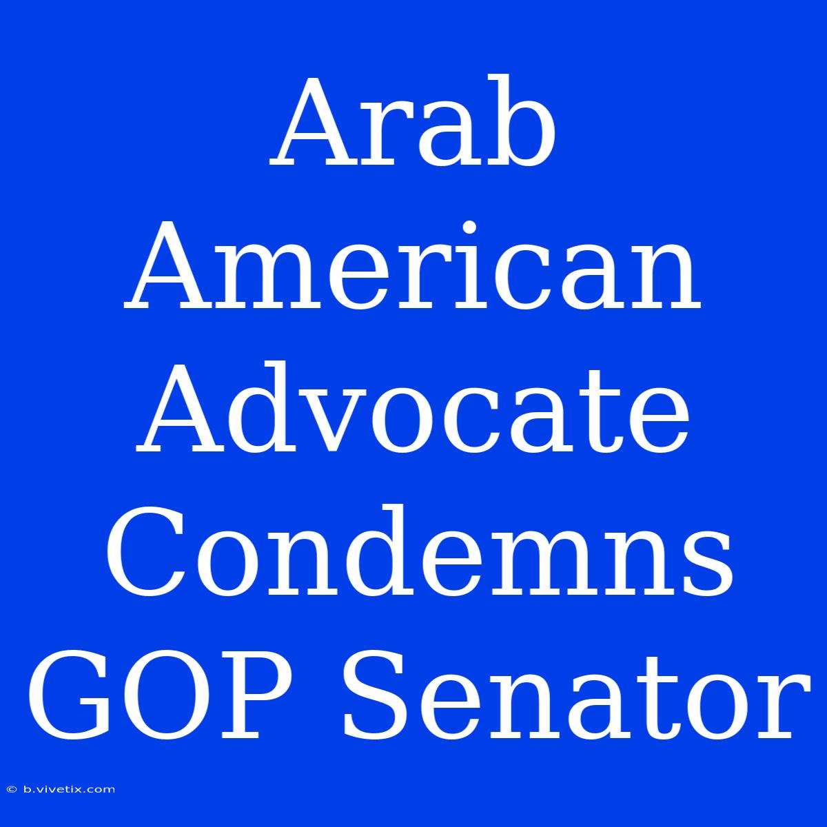 Arab American Advocate Condemns GOP Senator 