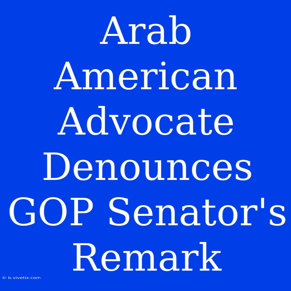 Arab American Advocate Denounces GOP Senator's Remark 