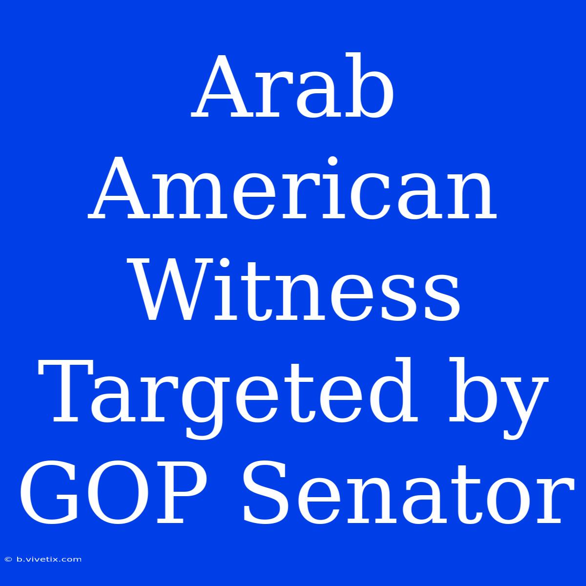 Arab American Witness Targeted By GOP Senator