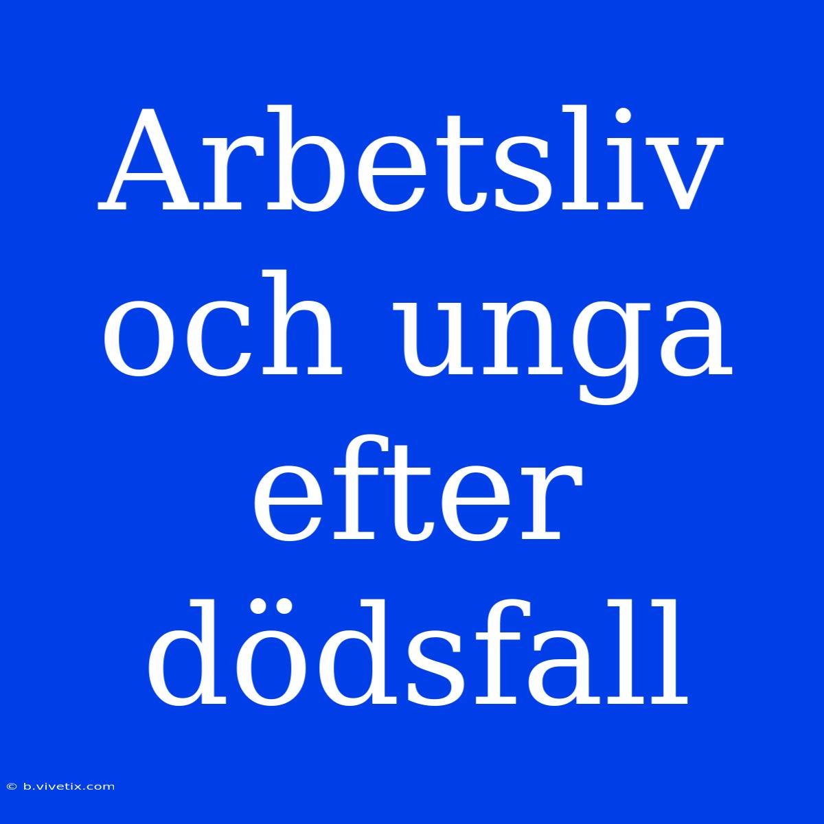 Arbetsliv Och Unga Efter Dödsfall