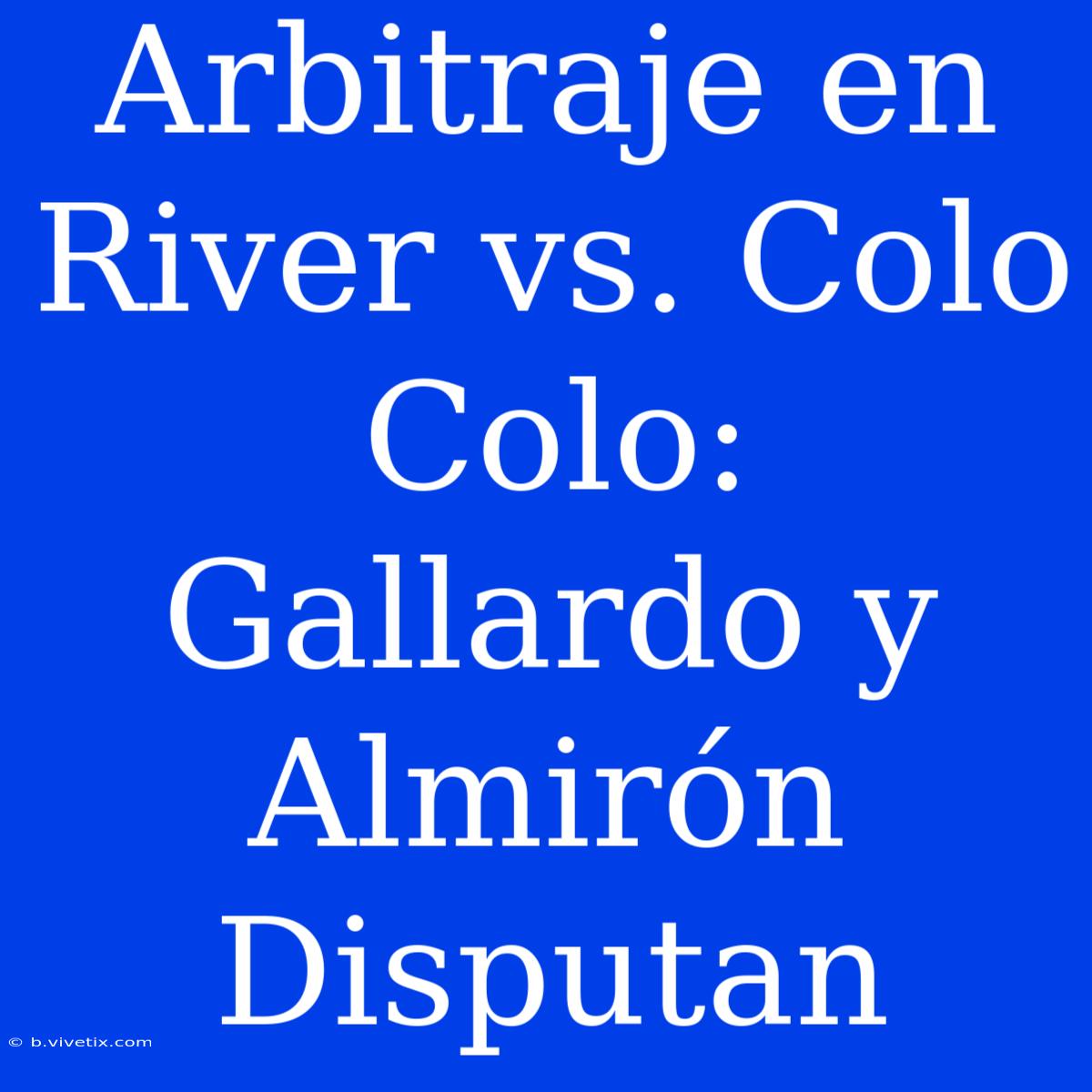 Arbitraje En River Vs. Colo Colo: Gallardo Y Almirón Disputan