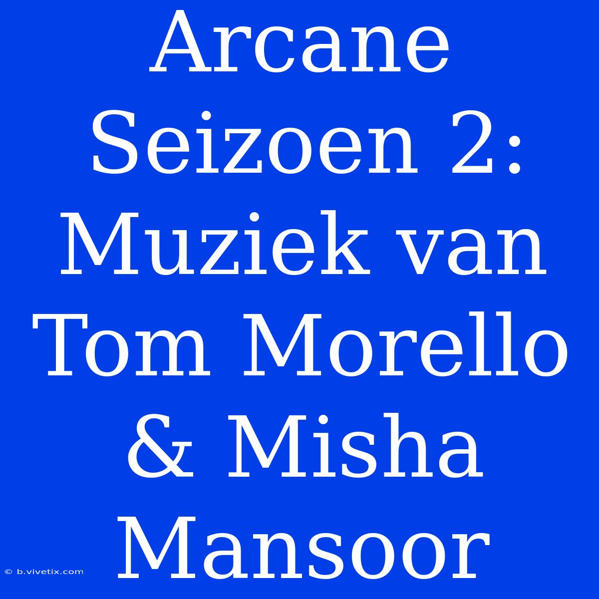 Arcane Seizoen 2: Muziek Van Tom Morello & Misha Mansoor