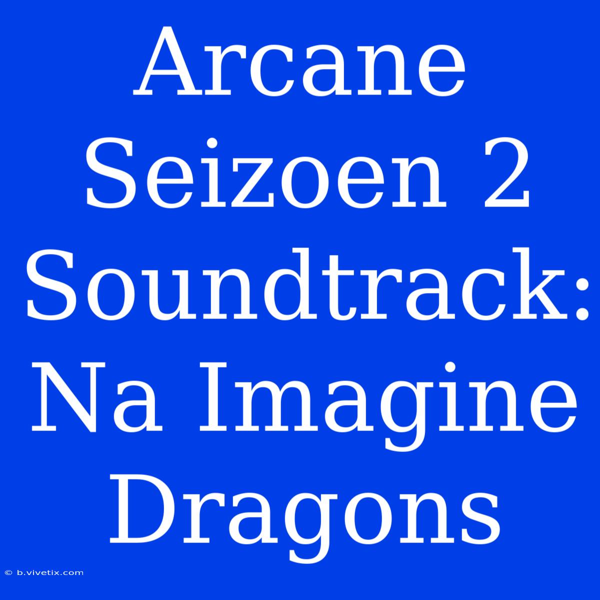 Arcane Seizoen 2 Soundtrack: Na Imagine Dragons