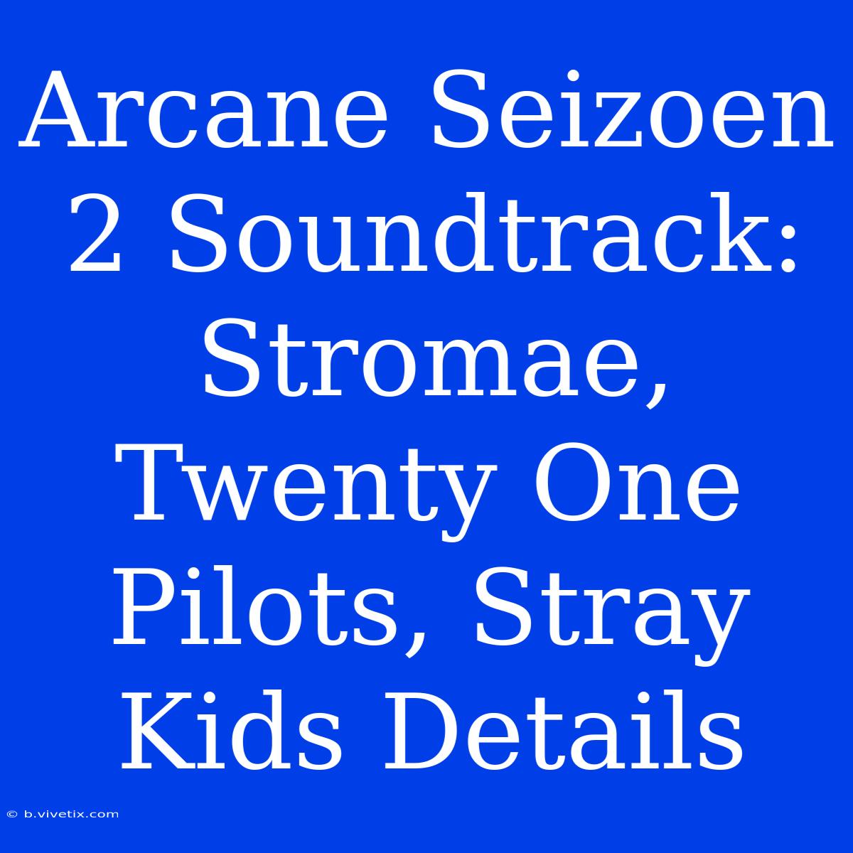 Arcane Seizoen 2 Soundtrack: Stromae, Twenty One Pilots, Stray Kids Details