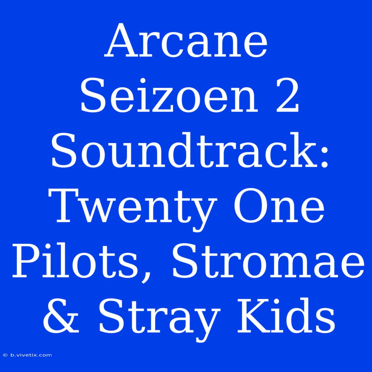 Arcane Seizoen 2 Soundtrack: Twenty One Pilots, Stromae & Stray Kids