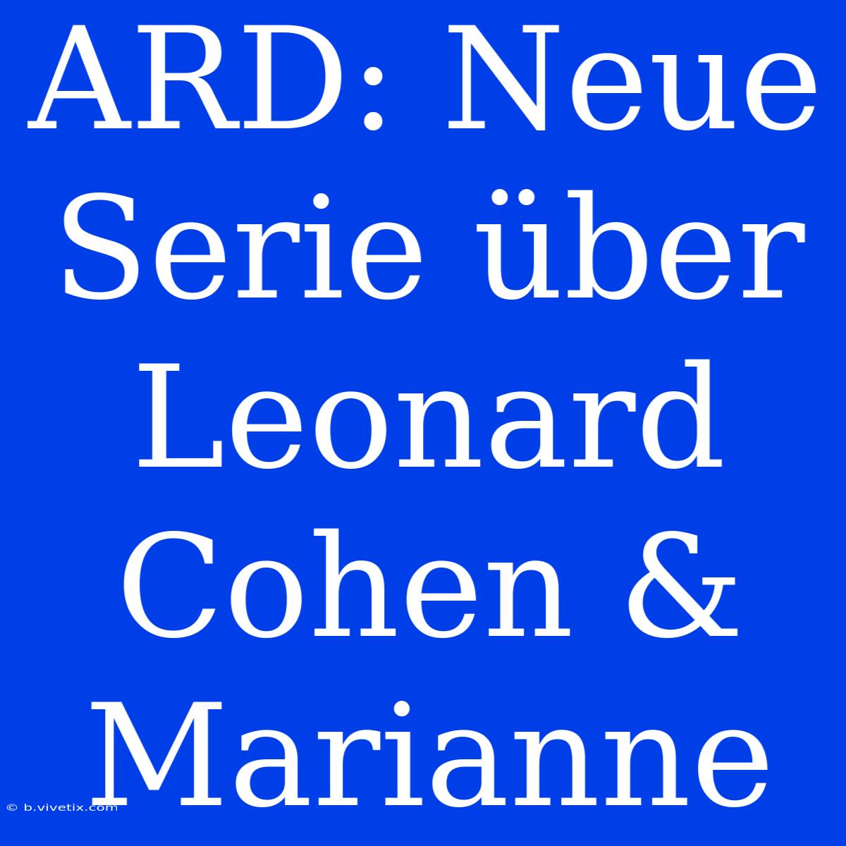 ARD: Neue Serie Über Leonard Cohen & Marianne