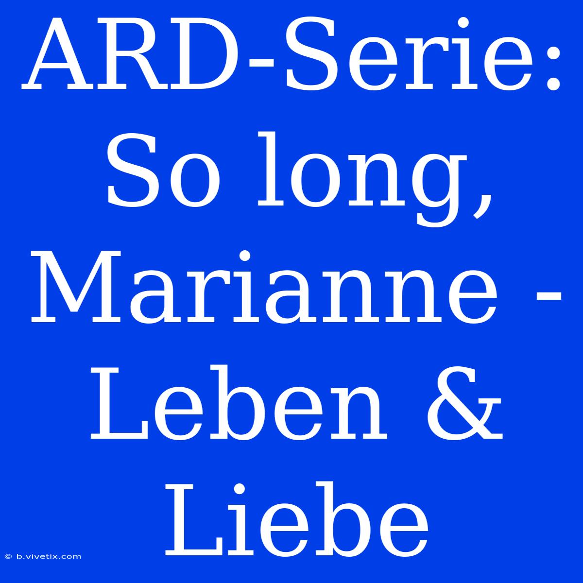 ARD-Serie: So Long, Marianne - Leben & Liebe