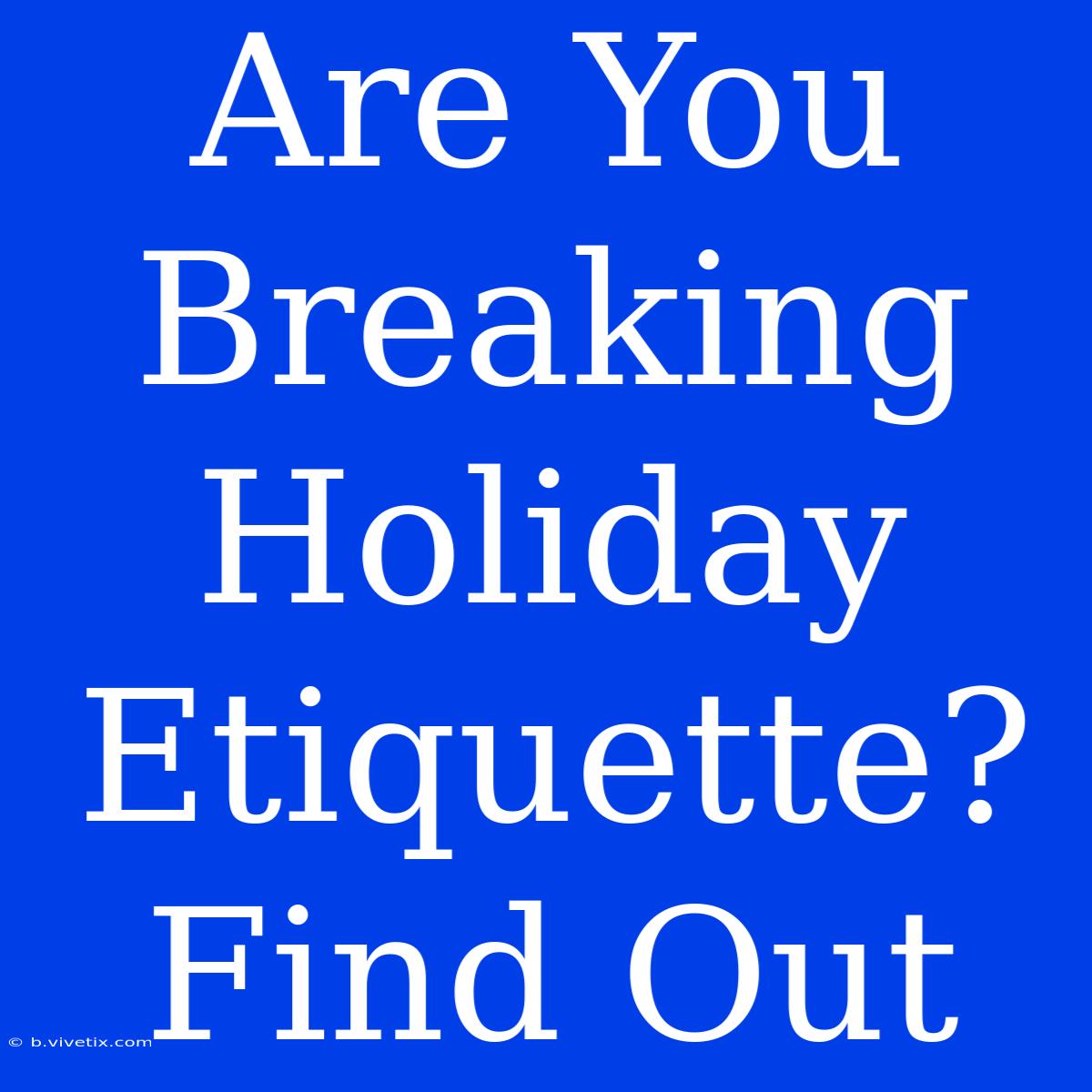 Are You Breaking Holiday Etiquette? Find Out