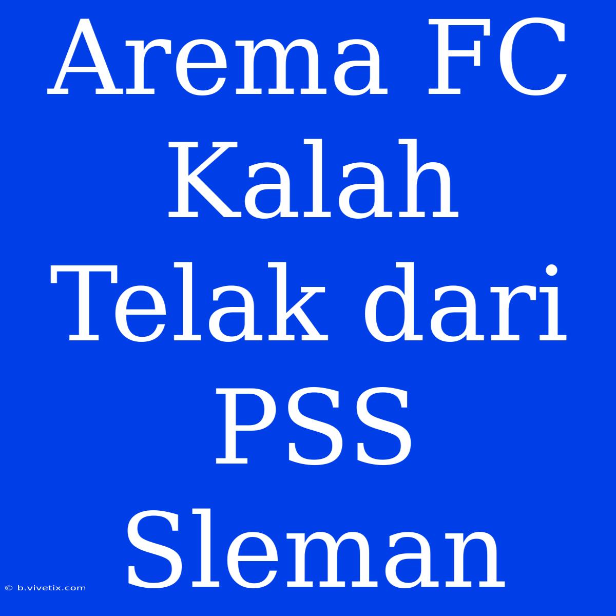 Arema FC Kalah Telak Dari PSS Sleman