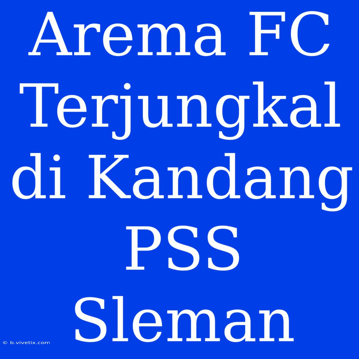 Arema FC Terjungkal Di Kandang PSS Sleman 