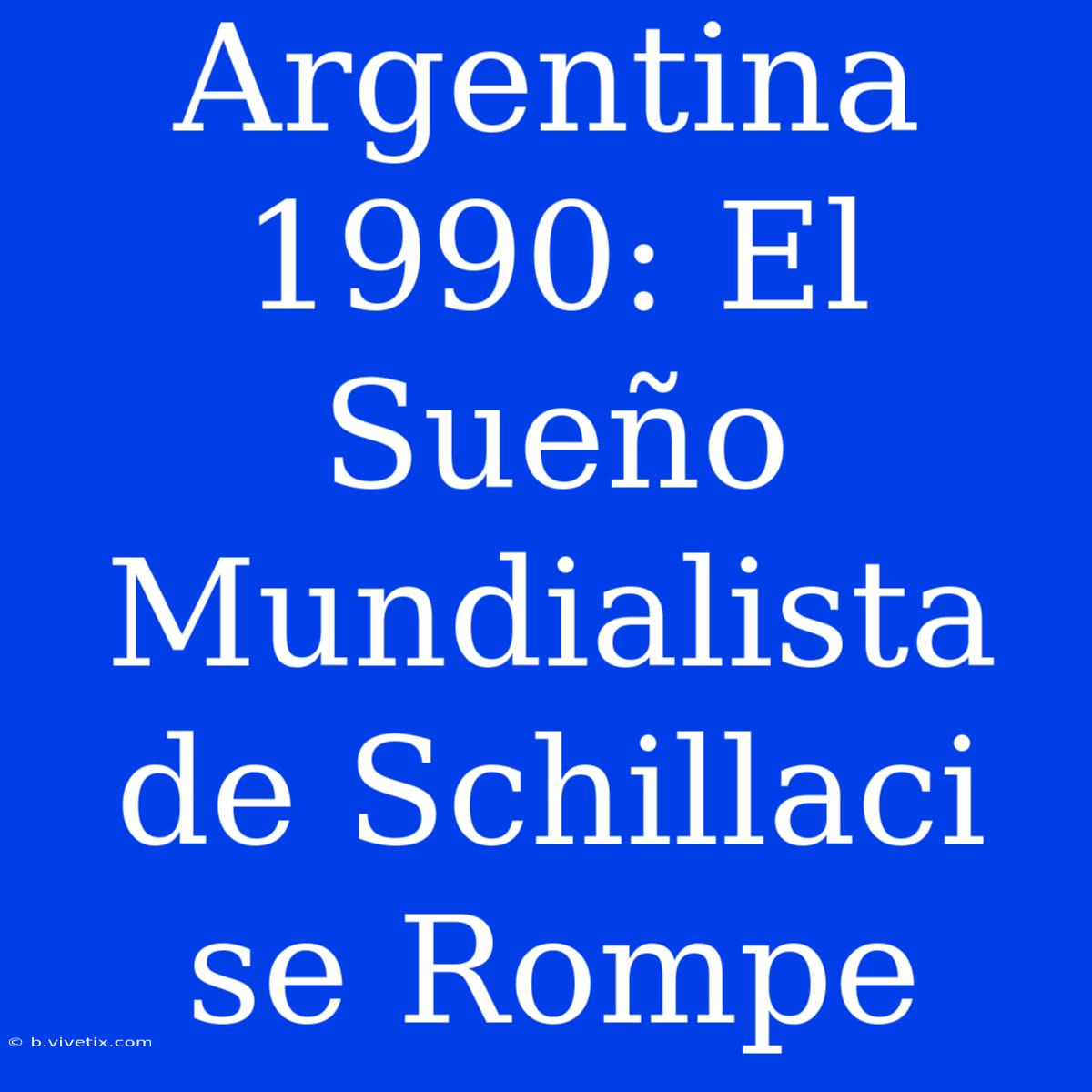 Argentina 1990: El Sueño Mundialista De Schillaci Se Rompe