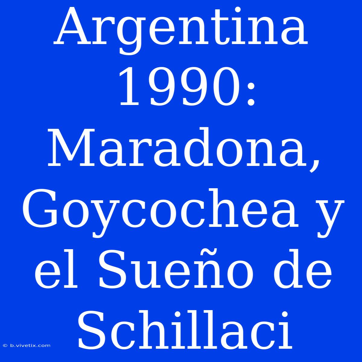 Argentina 1990: Maradona, Goycochea Y El Sueño De Schillaci