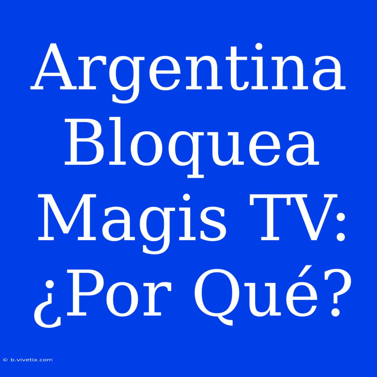 Argentina Bloquea Magis TV: ¿Por Qué?