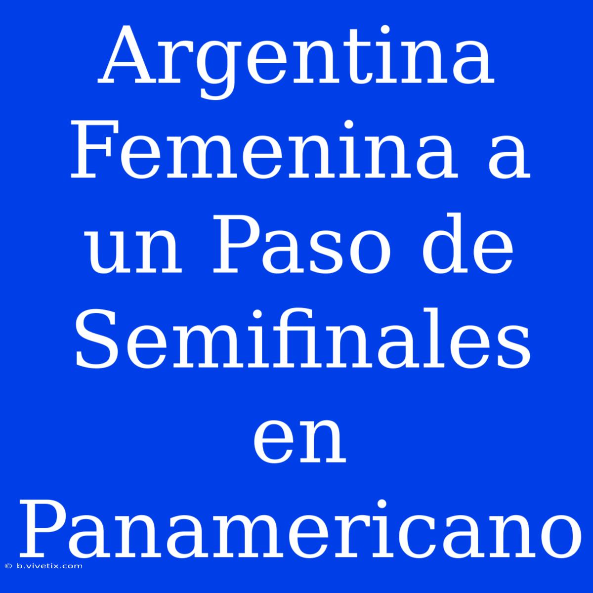 Argentina Femenina A Un Paso De Semifinales En Panamericano