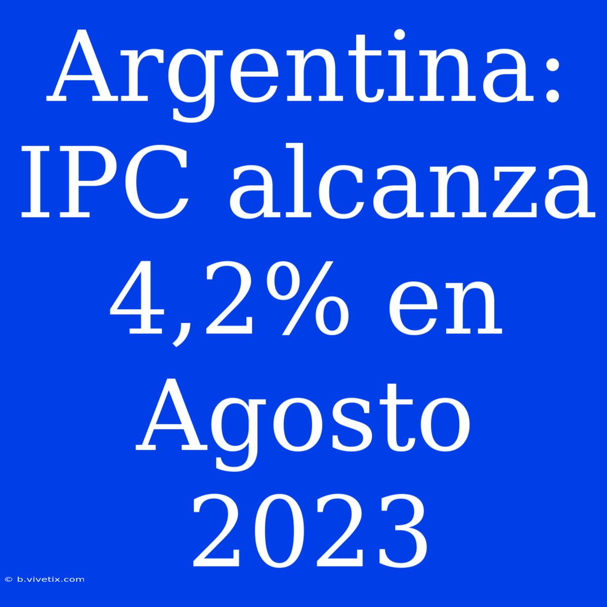 Argentina: IPC Alcanza 4,2% En Agosto 2023