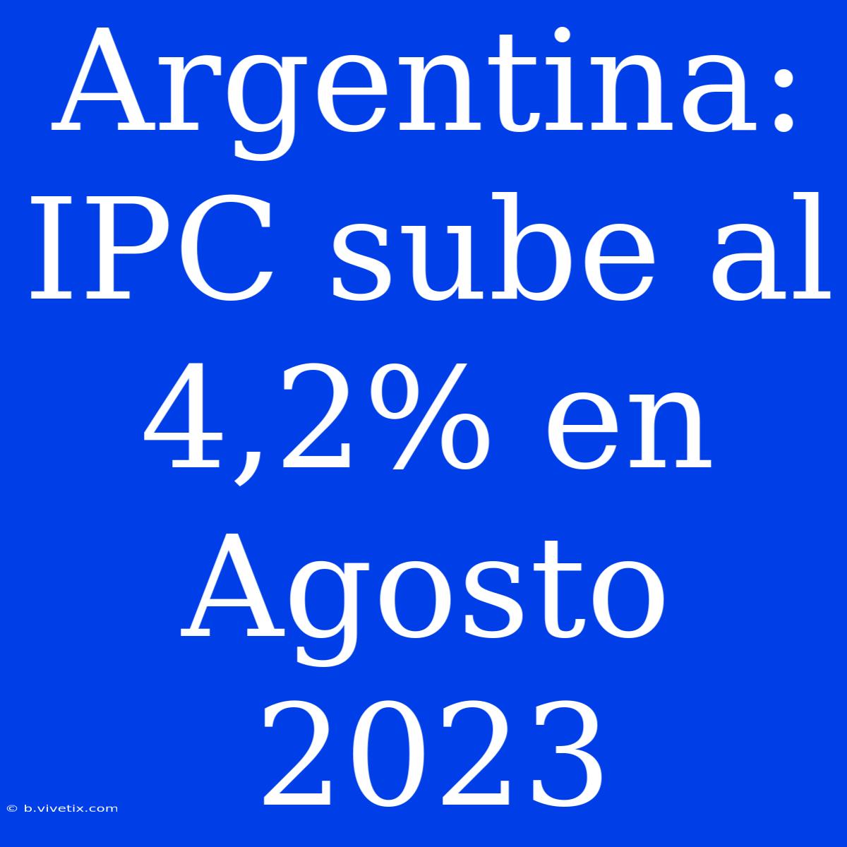 Argentina: IPC Sube Al 4,2% En Agosto 2023