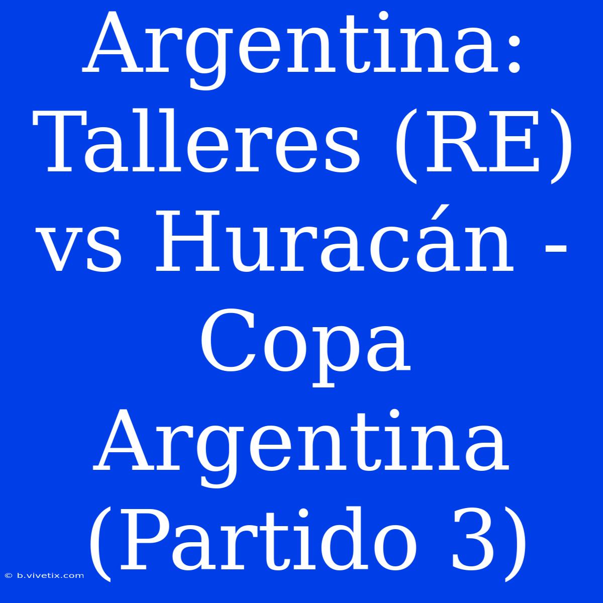 Argentina: Talleres (RE) Vs Huracán - Copa Argentina (Partido 3) 