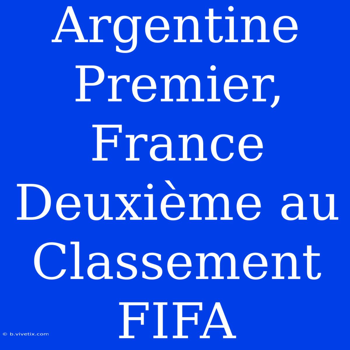 Argentine Premier, France Deuxième Au Classement FIFA