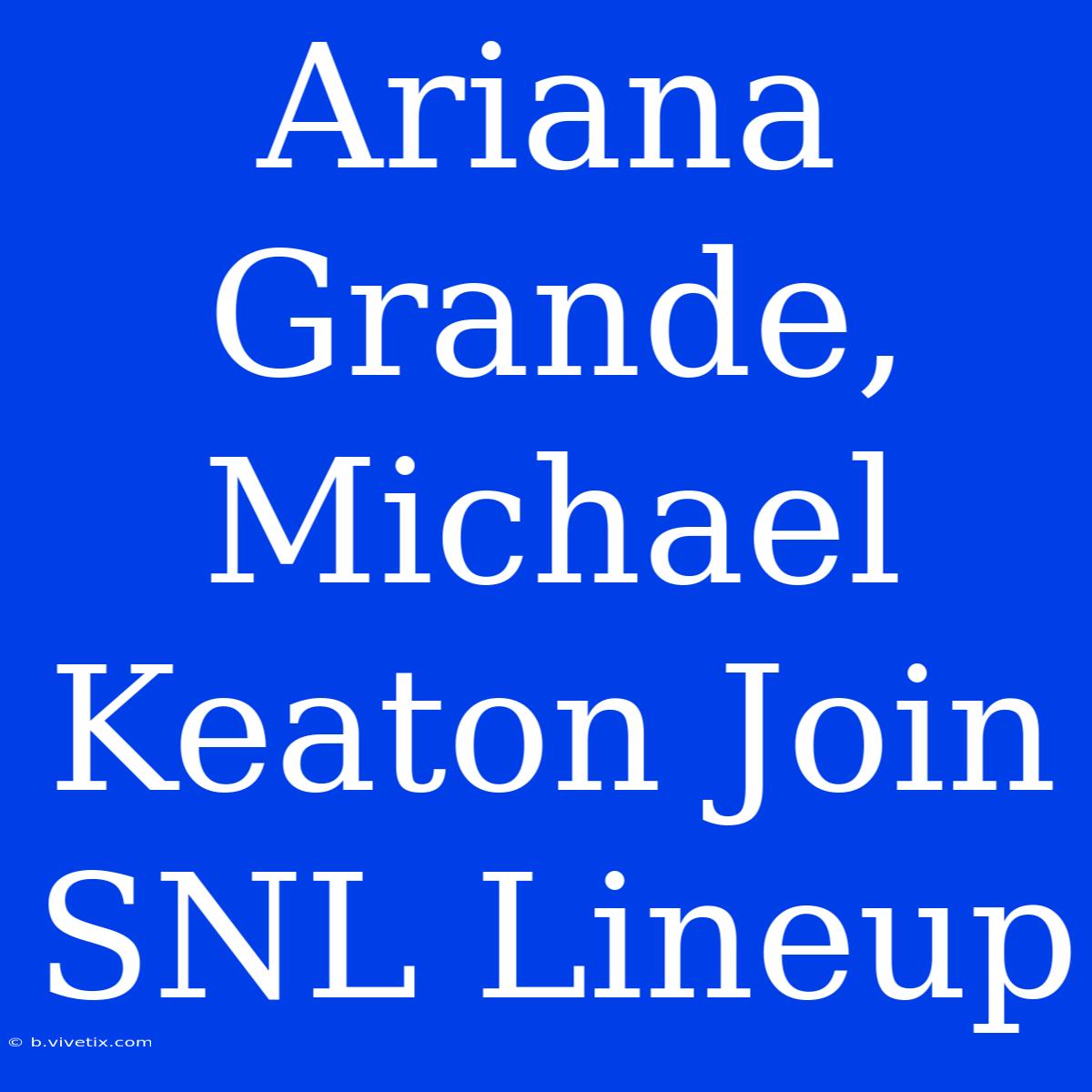 Ariana Grande, Michael Keaton Join SNL Lineup