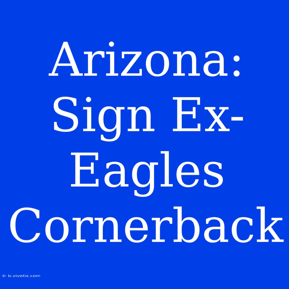 Arizona: Sign Ex-Eagles Cornerback