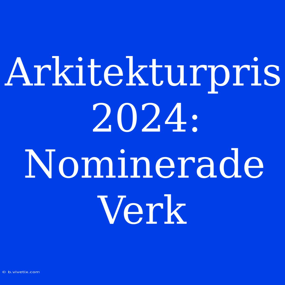 Arkitekturpris 2024: Nominerade Verk