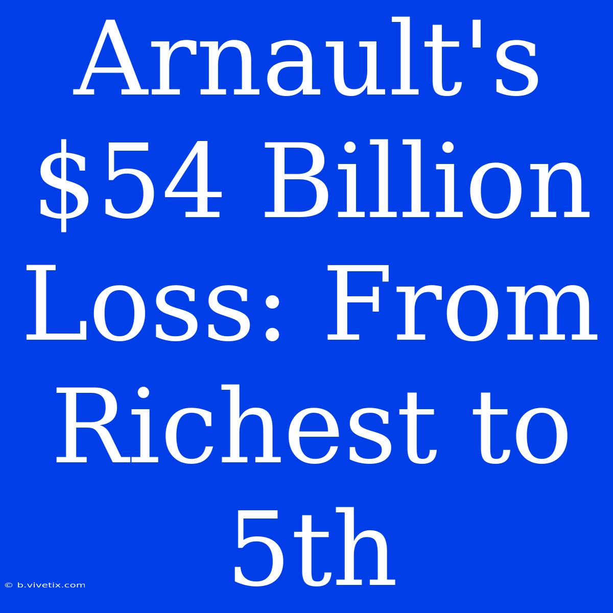 Arnault's $54 Billion Loss: From Richest To 5th