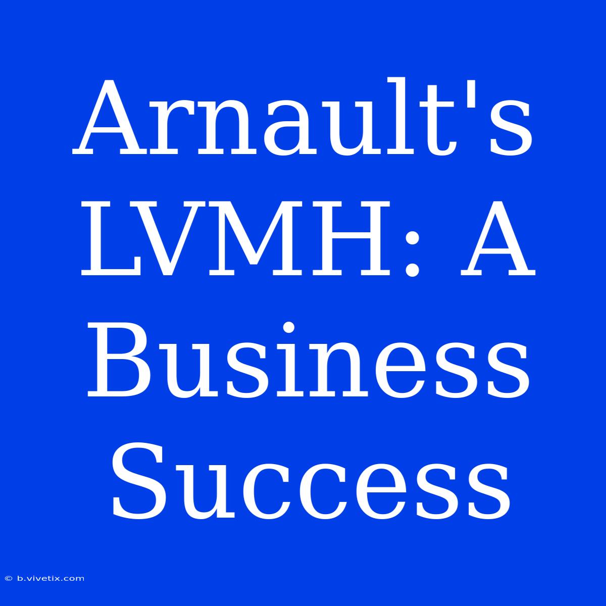 Arnault's LVMH: A Business Success