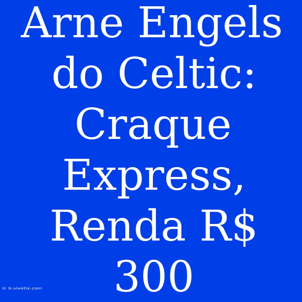 Arne Engels Do Celtic: Craque Express, Renda R$ 300