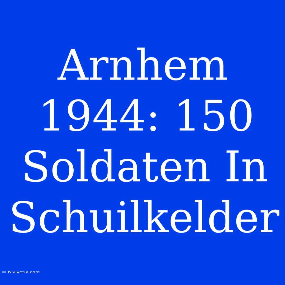 Arnhem 1944: 150 Soldaten In Schuilkelder