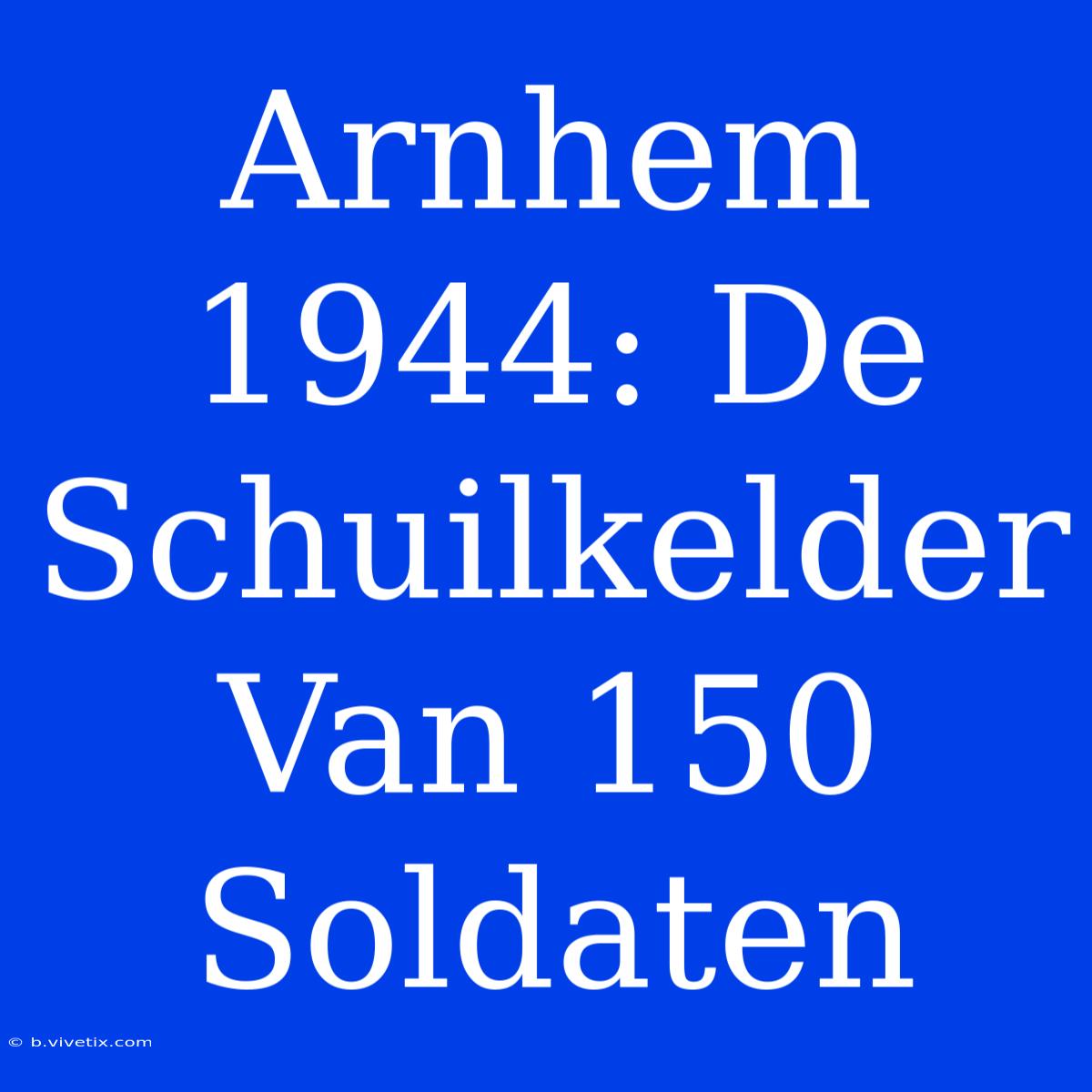 Arnhem 1944: De Schuilkelder Van 150 Soldaten