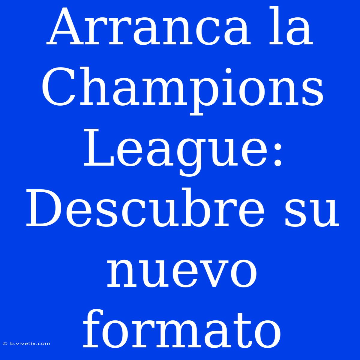 Arranca La Champions League: Descubre Su Nuevo Formato